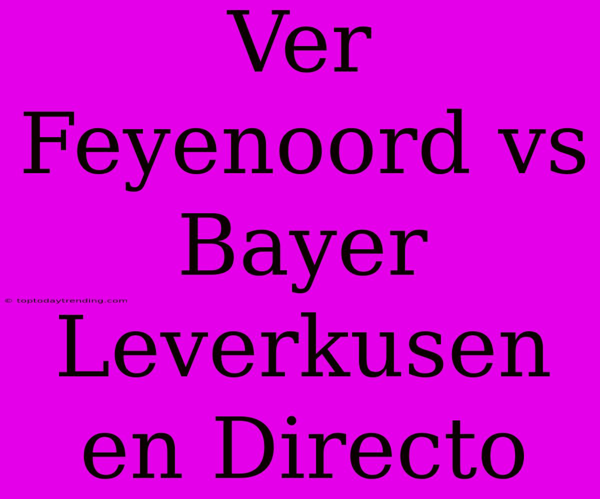 Ver Feyenoord Vs Bayer Leverkusen En Directo