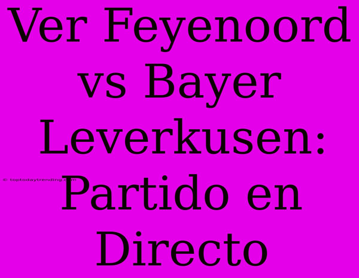 Ver Feyenoord Vs Bayer Leverkusen: Partido En Directo