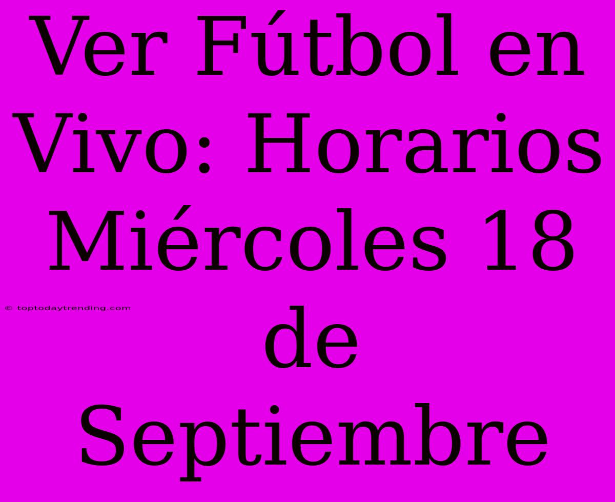 Ver Fútbol En Vivo: Horarios Miércoles 18 De Septiembre