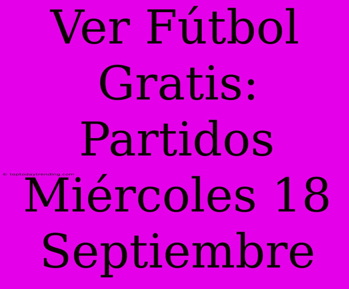 Ver Fútbol Gratis: Partidos Miércoles 18 Septiembre