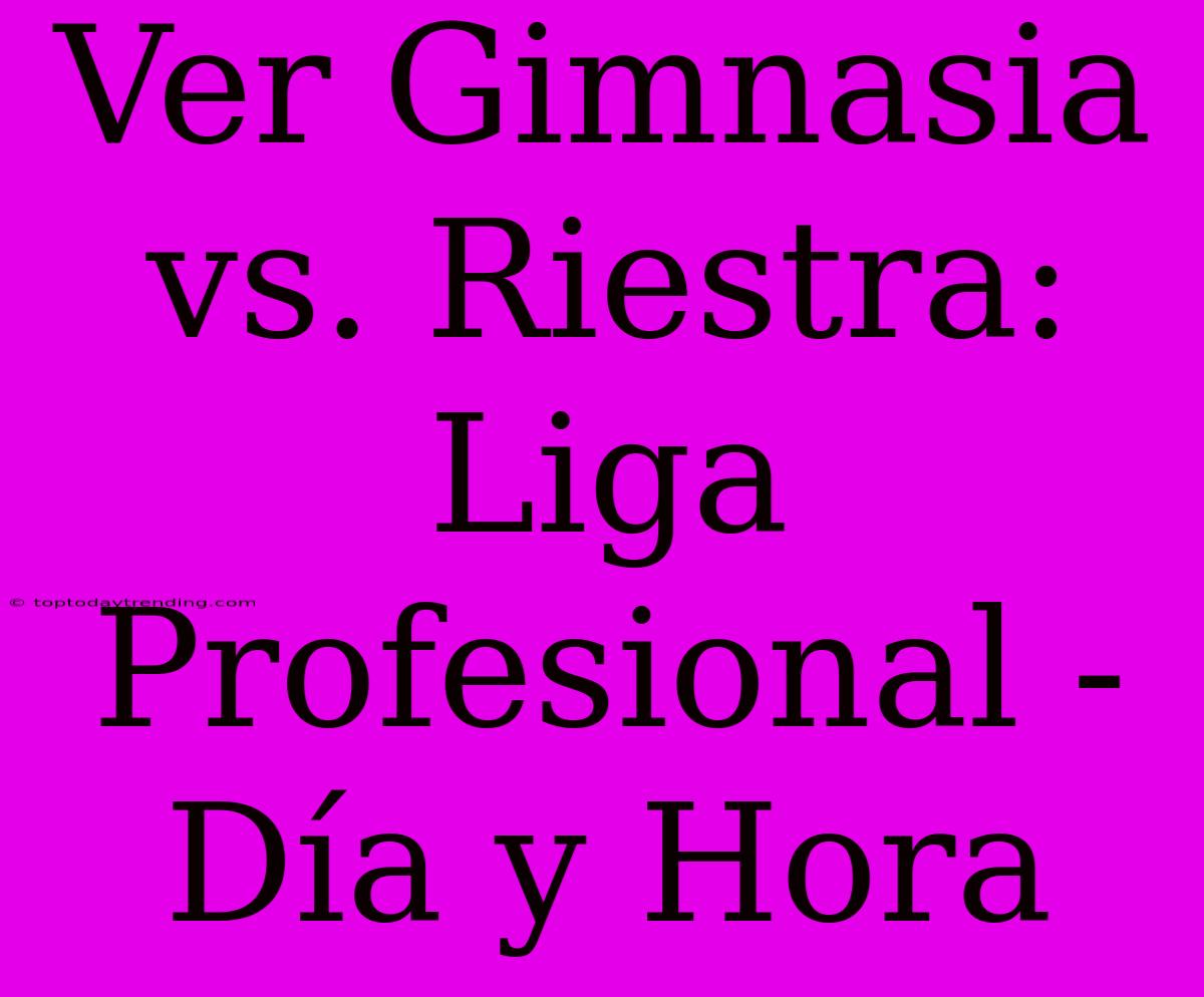 Ver Gimnasia Vs. Riestra: Liga Profesional - Día Y Hora