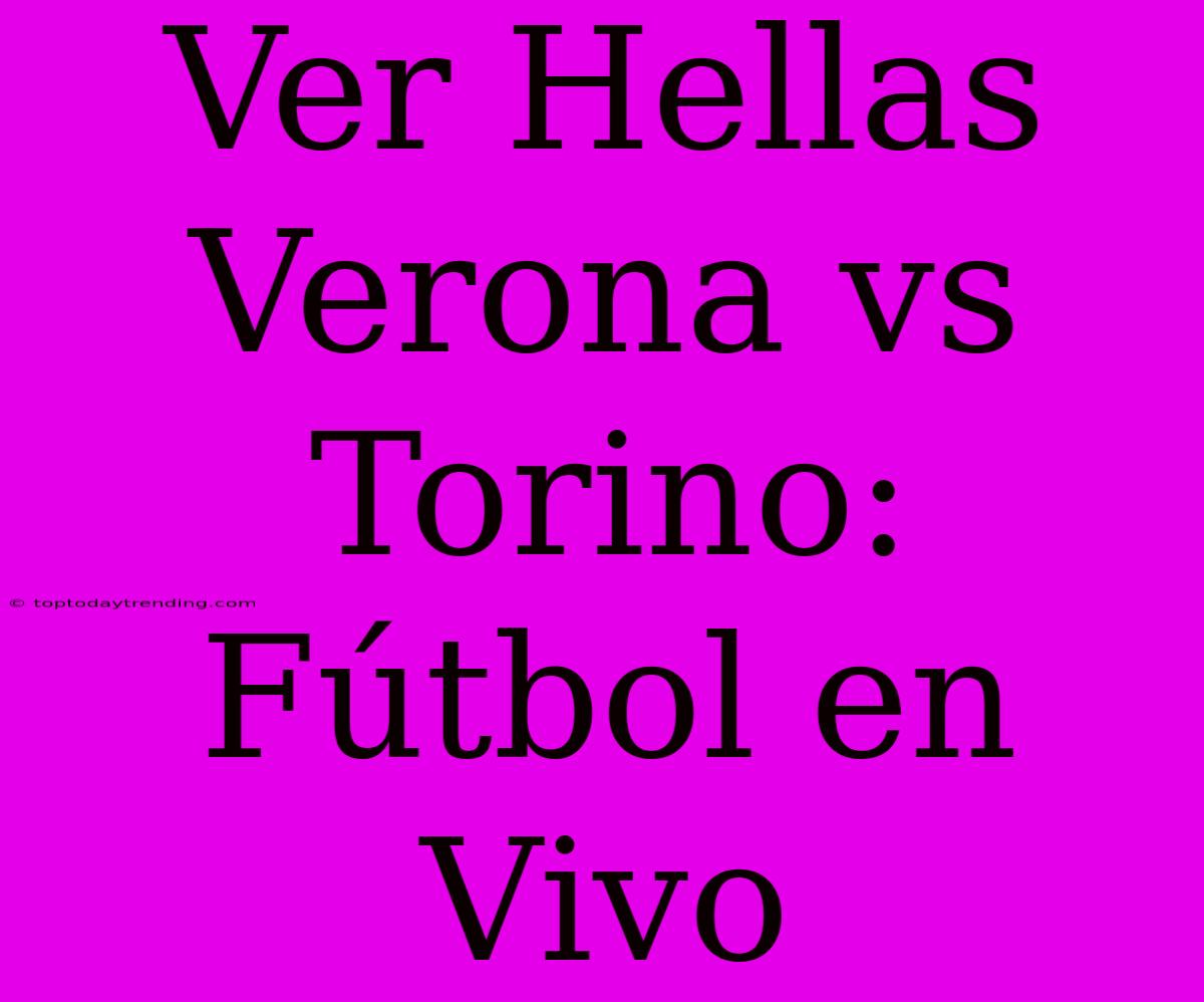 Ver Hellas Verona Vs Torino: Fútbol En Vivo