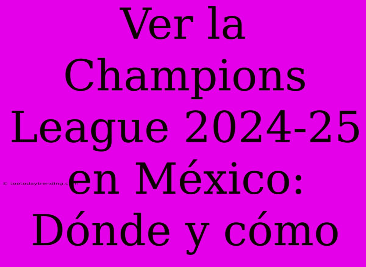 Ver La Champions League 2024-25 En México: Dónde Y Cómo