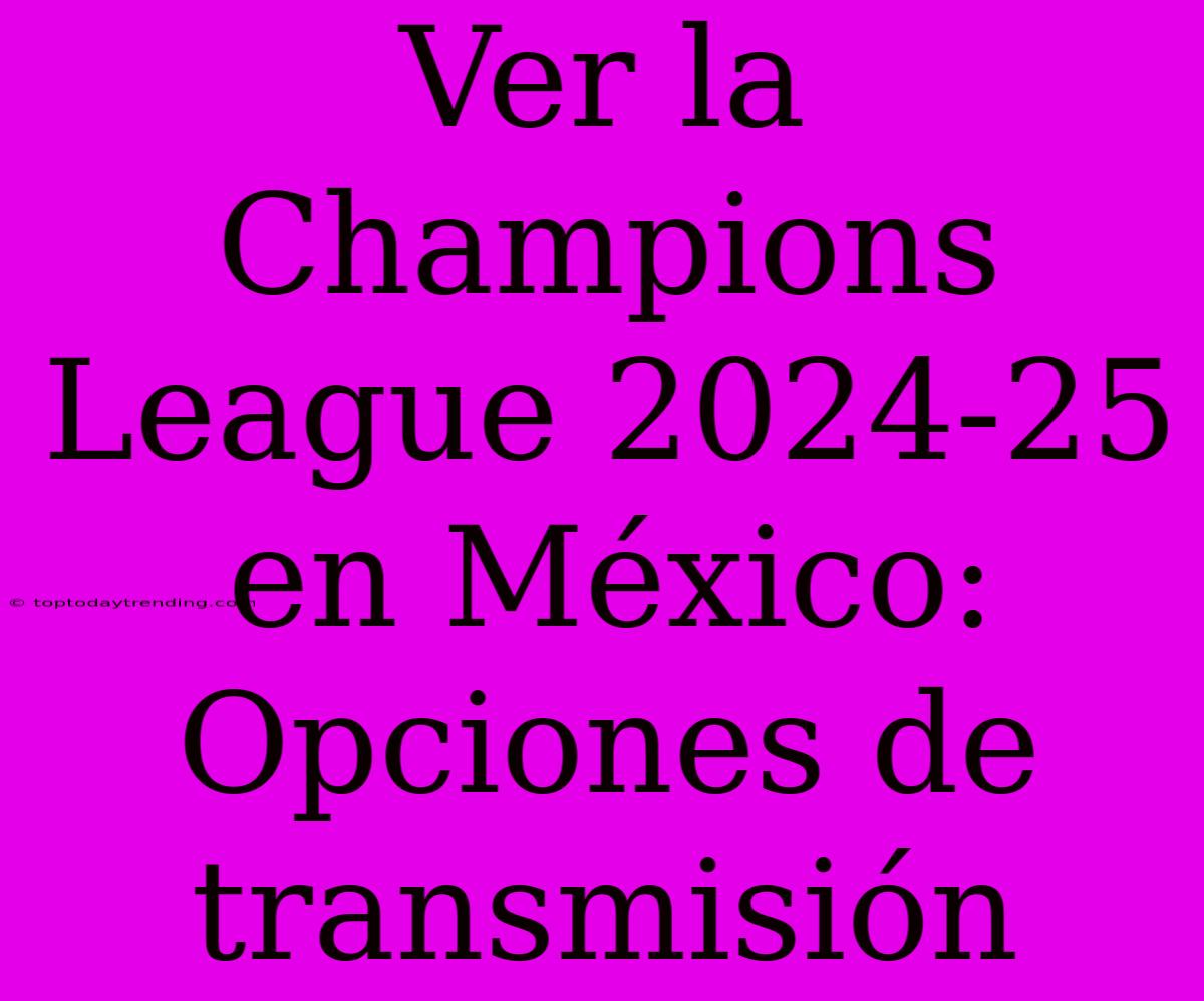 Ver La Champions League 2024-25 En México: Opciones De Transmisión