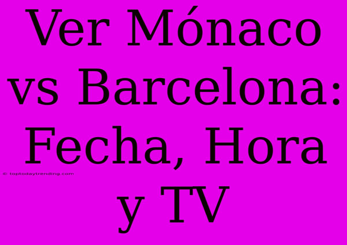 Ver Mónaco Vs Barcelona: Fecha, Hora Y TV