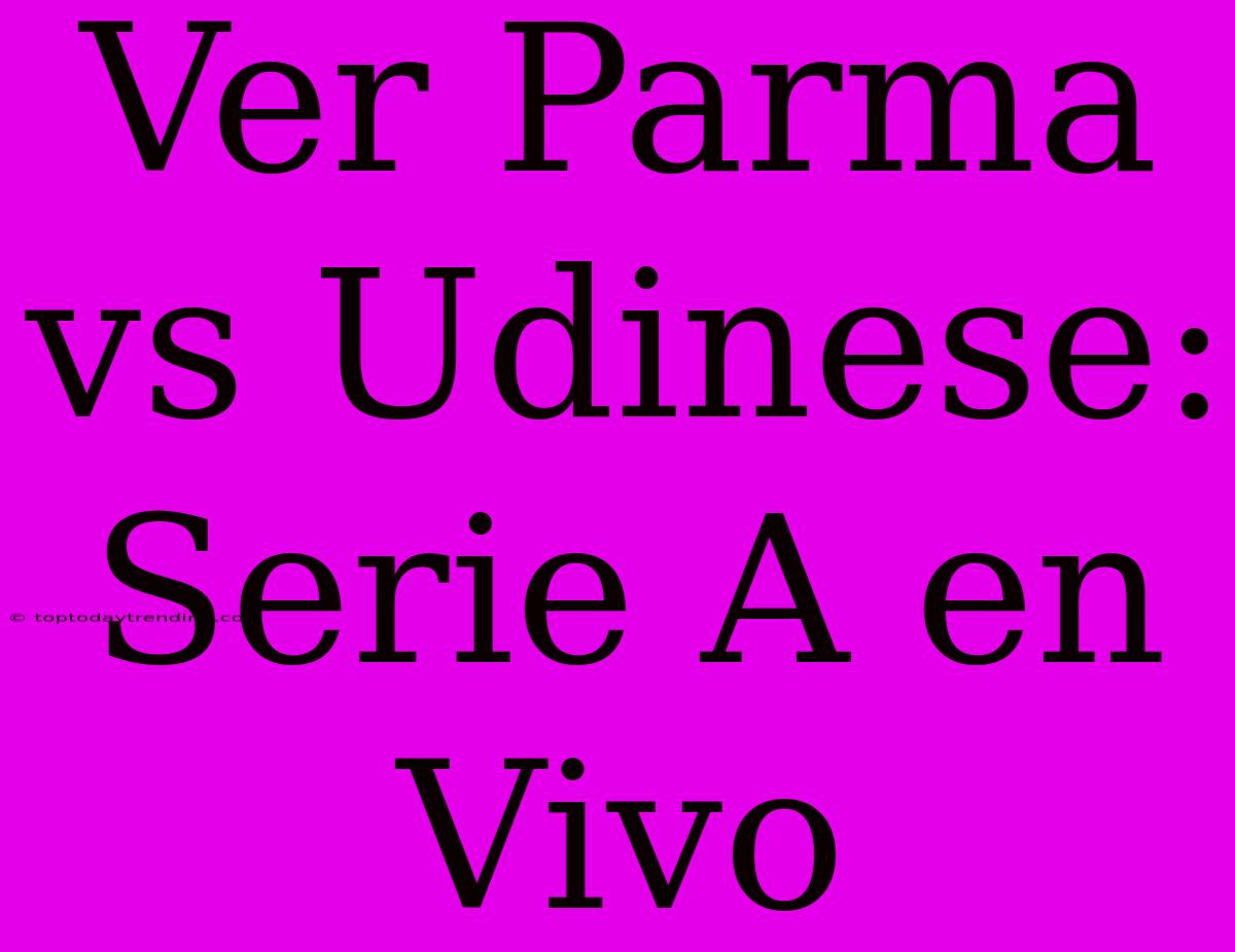 Ver Parma Vs Udinese: Serie A En Vivo