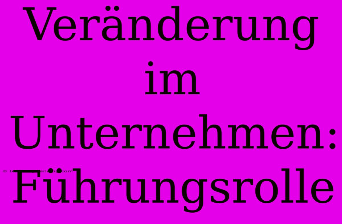 Veränderung Im Unternehmen: Führungsrolle