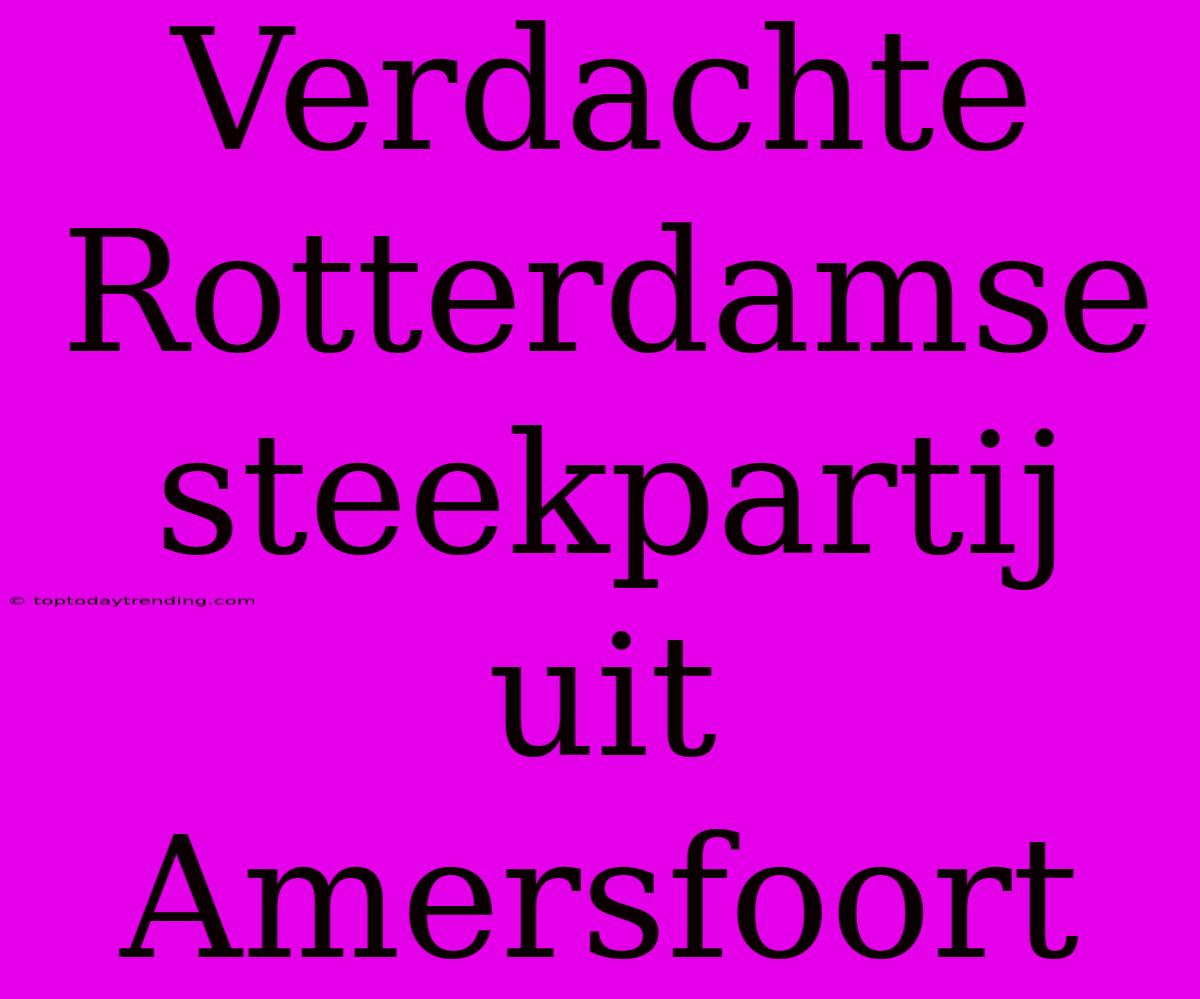 Verdachte Rotterdamse Steekpartij Uit Amersfoort