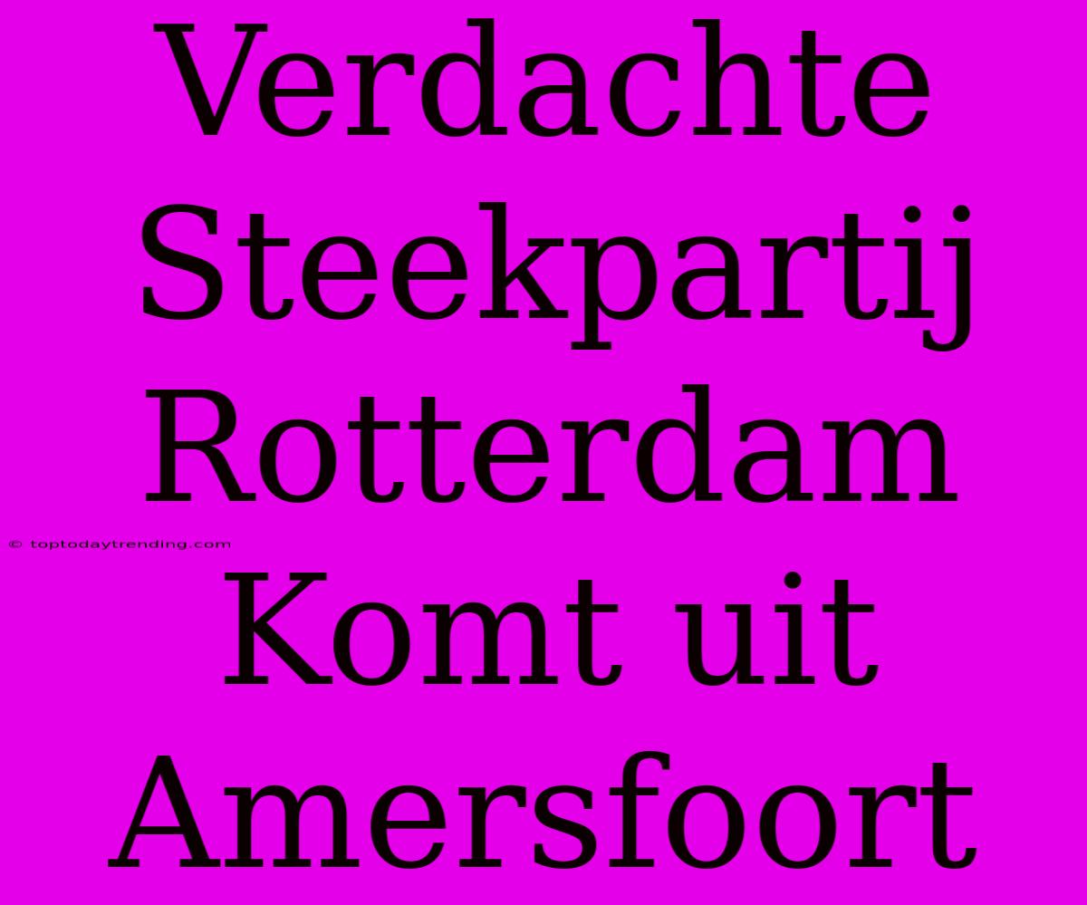 Verdachte Steekpartij Rotterdam Komt Uit Amersfoort