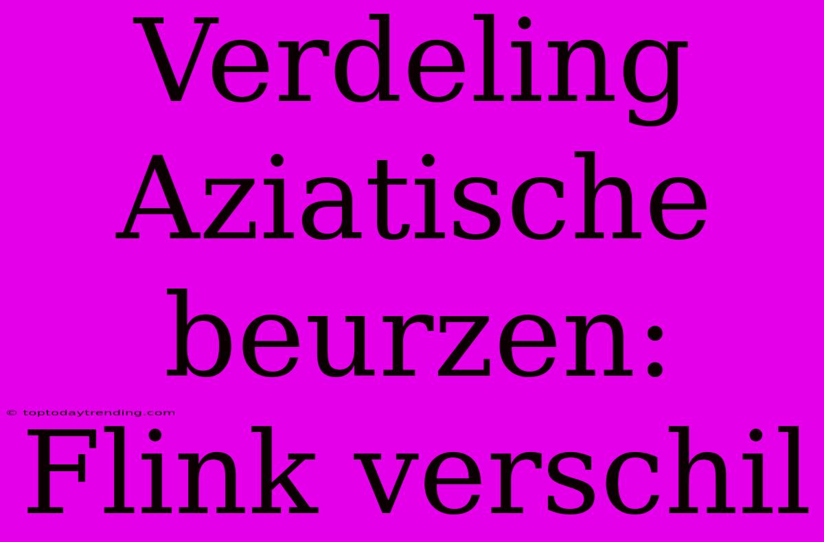 Verdeling Aziatische Beurzen: Flink Verschil