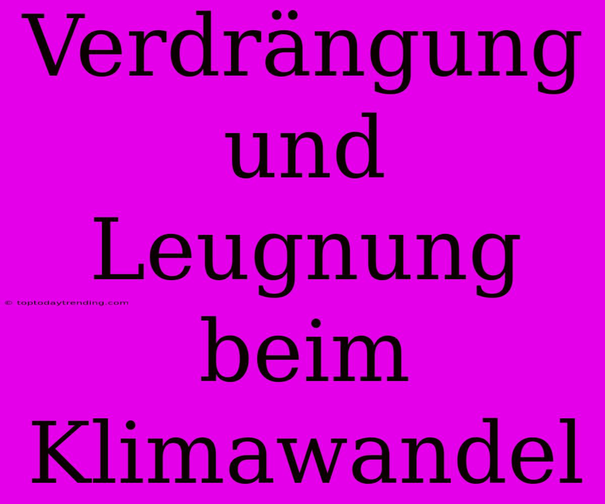 Verdrängung Und Leugnung Beim Klimawandel