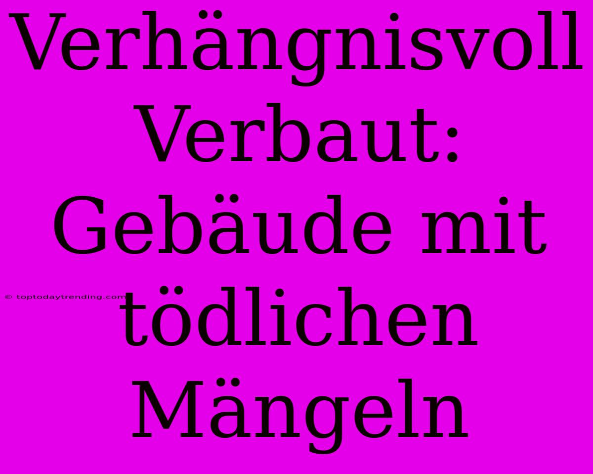 Verhängnisvoll Verbaut: Gebäude Mit Tödlichen Mängeln