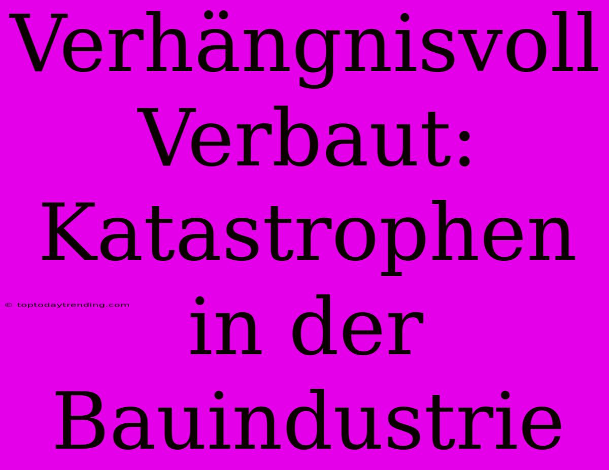 Verhängnisvoll Verbaut: Katastrophen In Der Bauindustrie