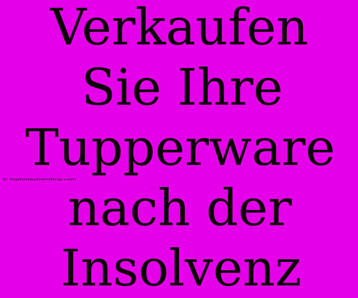 Verkaufen Sie Ihre Tupperware Nach Der Insolvenz