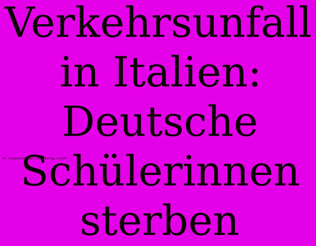 Verkehrsunfall In Italien: Deutsche Schülerinnen Sterben