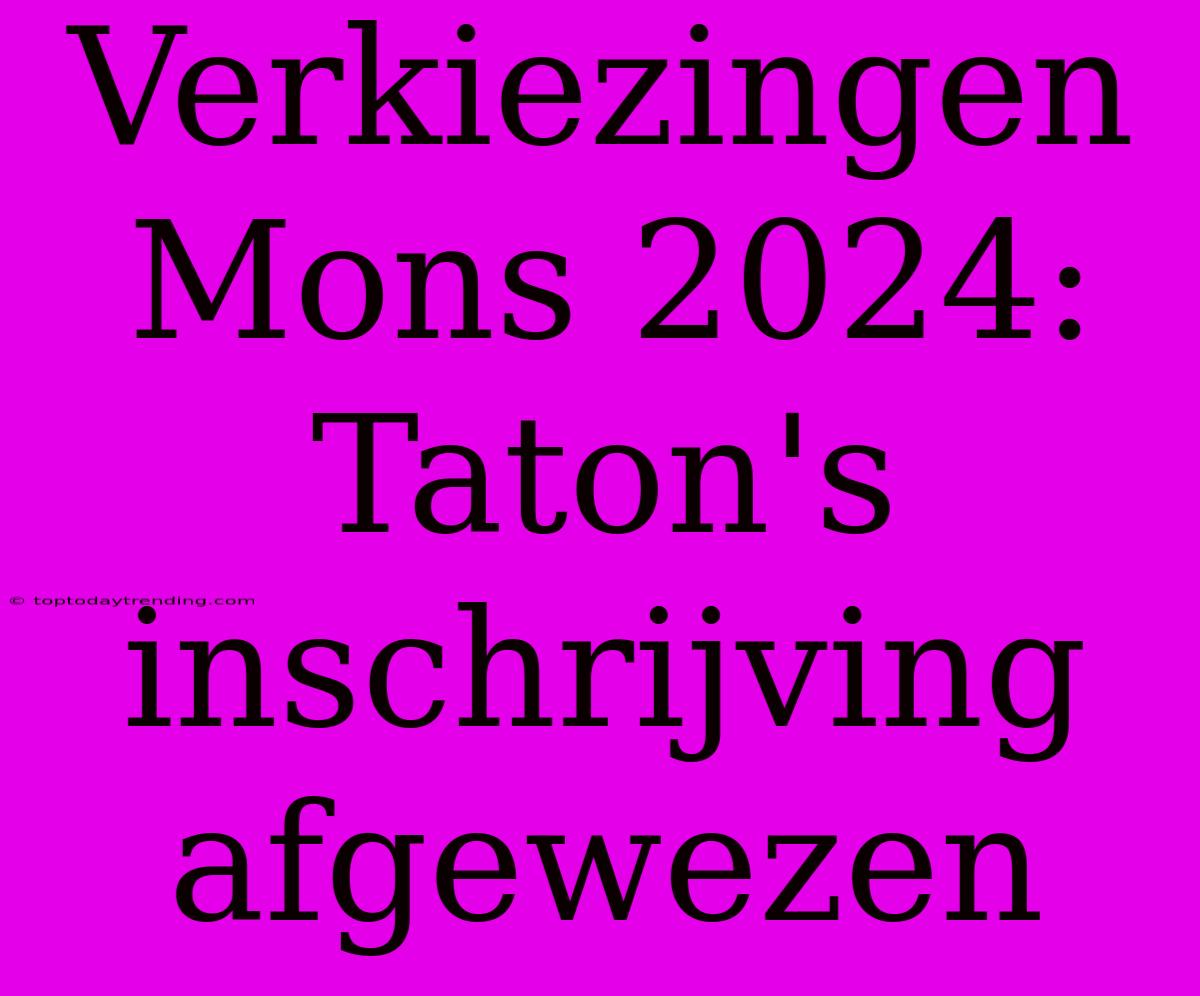 Verkiezingen Mons 2024: Taton's Inschrijving Afgewezen