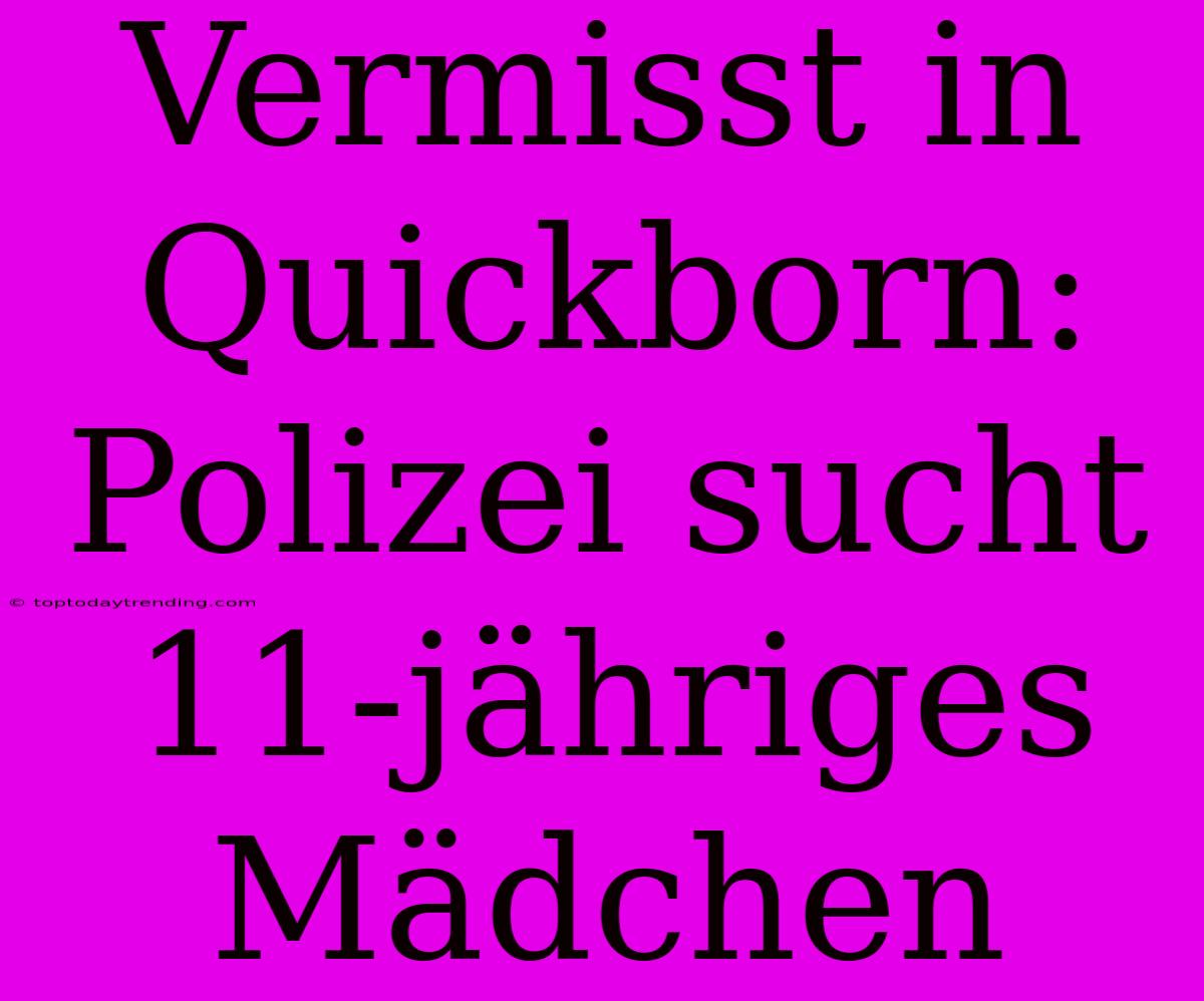 Vermisst In Quickborn: Polizei Sucht 11-jähriges Mädchen