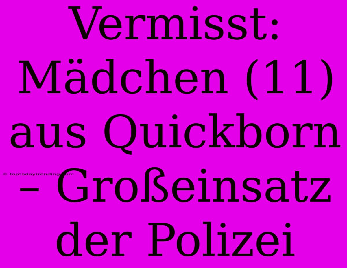 Vermisst: Mädchen (11) Aus Quickborn – Großeinsatz Der Polizei