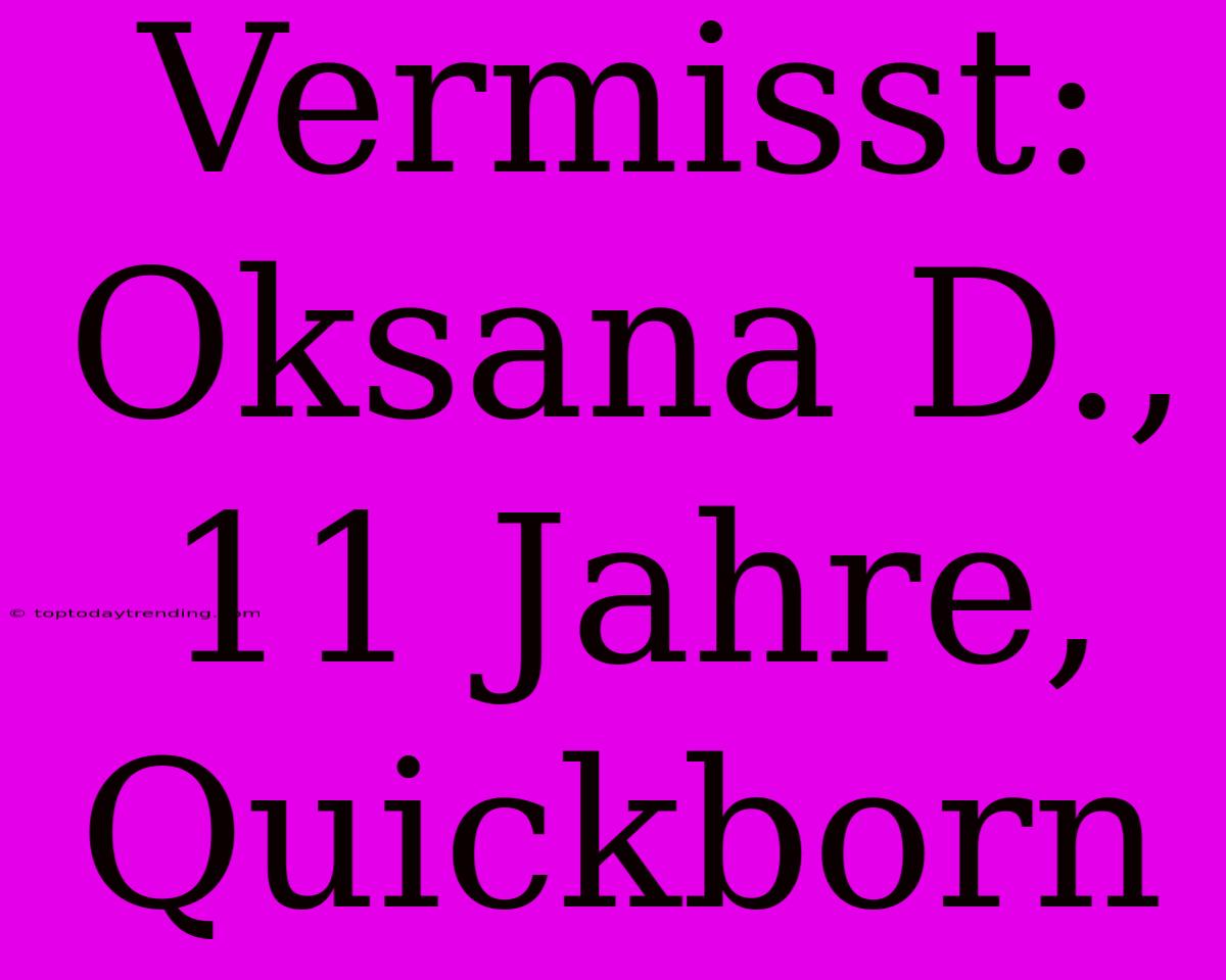 Vermisst: Oksana D., 11 Jahre, Quickborn