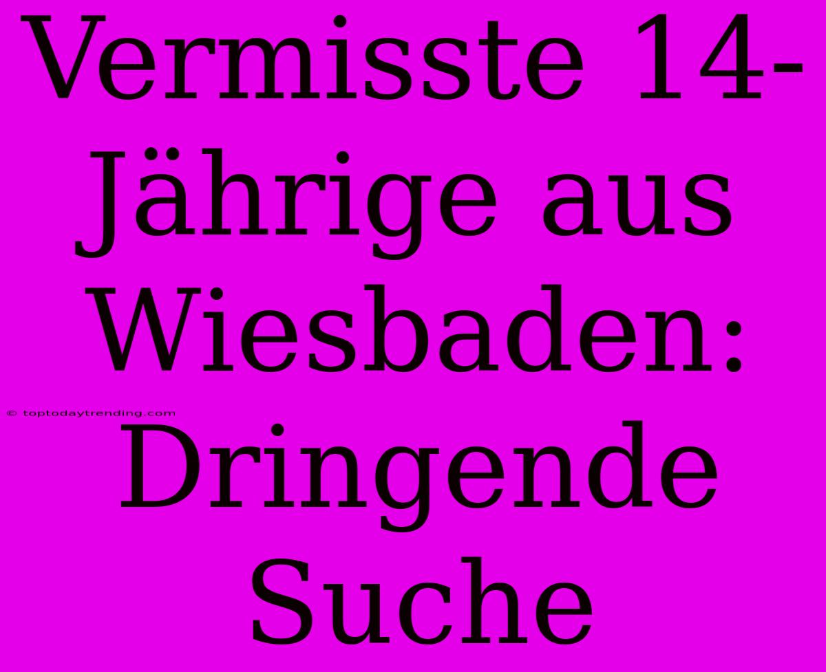 Vermisste 14-Jährige Aus Wiesbaden: Dringende Suche