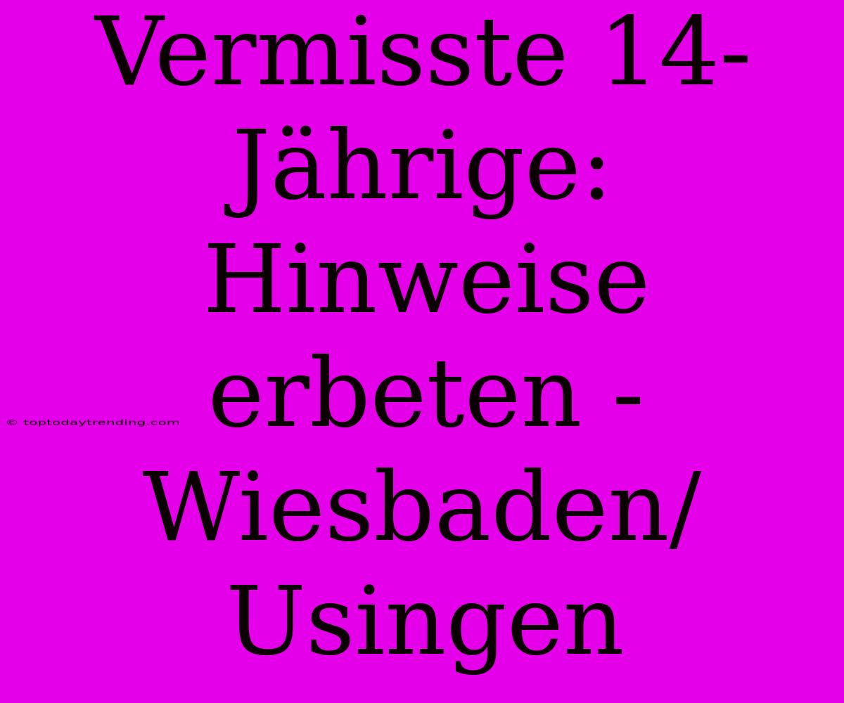 Vermisste 14-Jährige: Hinweise Erbeten - Wiesbaden/Usingen