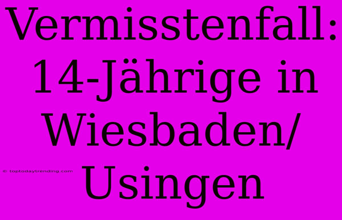 Vermisstenfall: 14-Jährige In Wiesbaden/Usingen