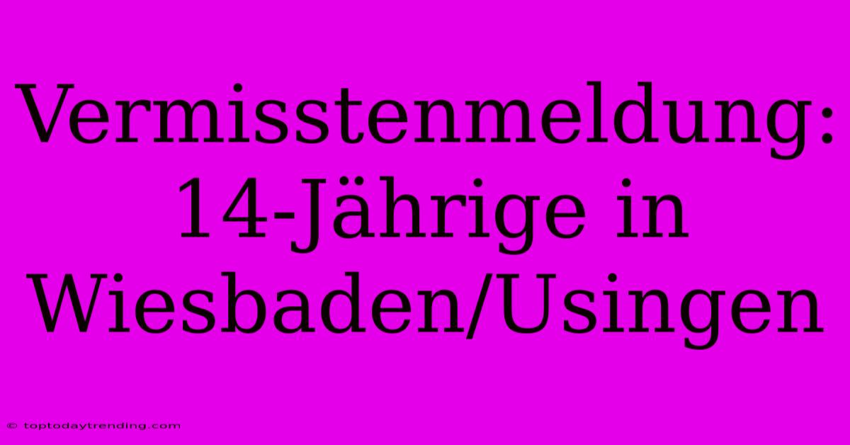 Vermisstenmeldung: 14-Jährige In Wiesbaden/Usingen