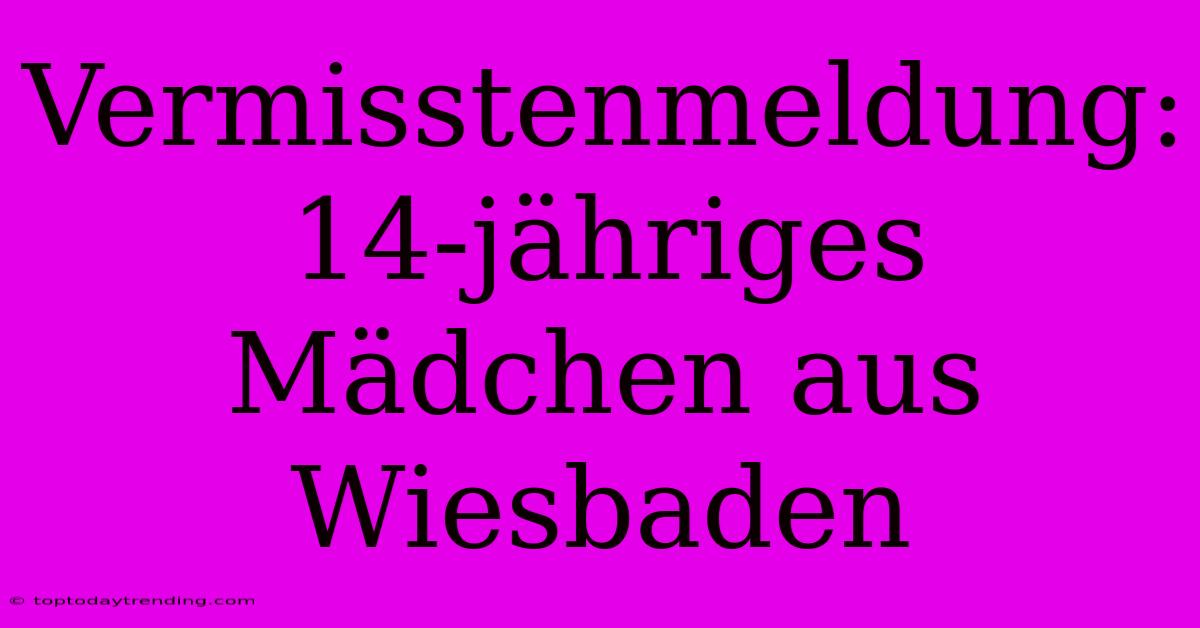 Vermisstenmeldung: 14-jähriges Mädchen Aus Wiesbaden