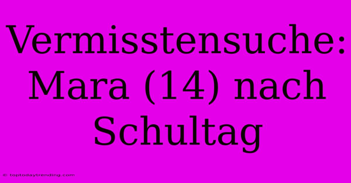 Vermisstensuche: Mara (14) Nach Schultag