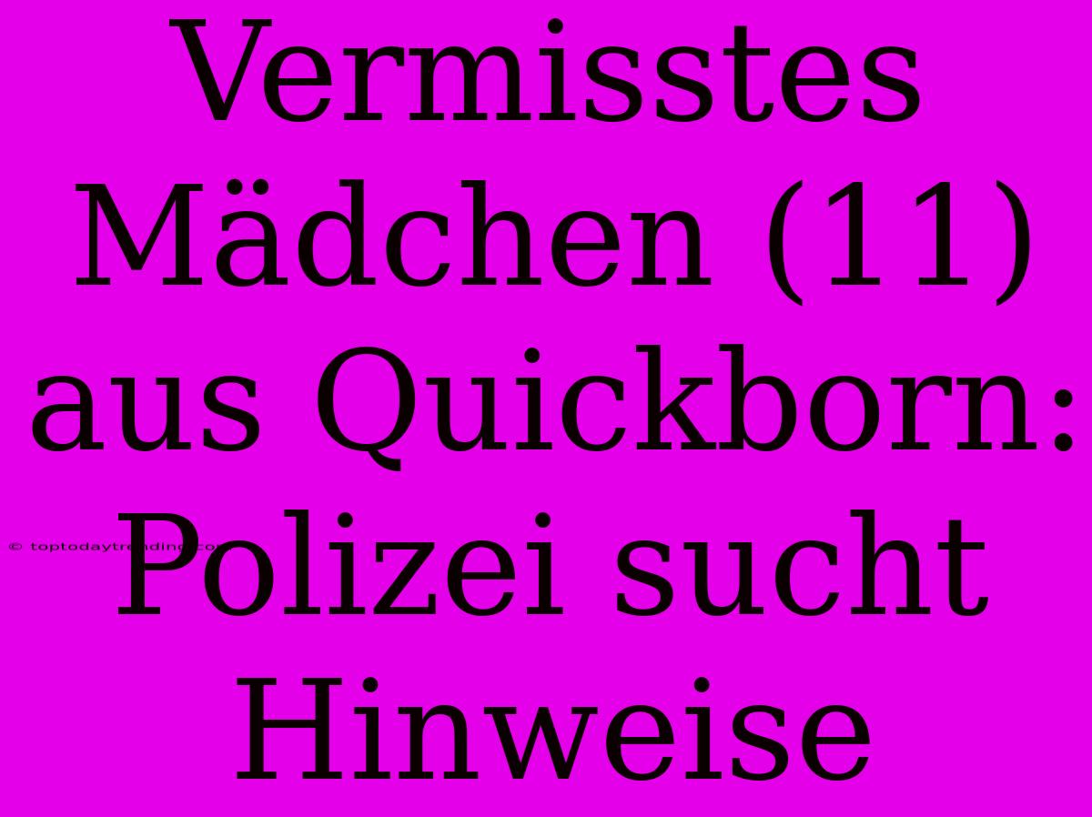 Vermisstes Mädchen (11) Aus Quickborn: Polizei Sucht Hinweise