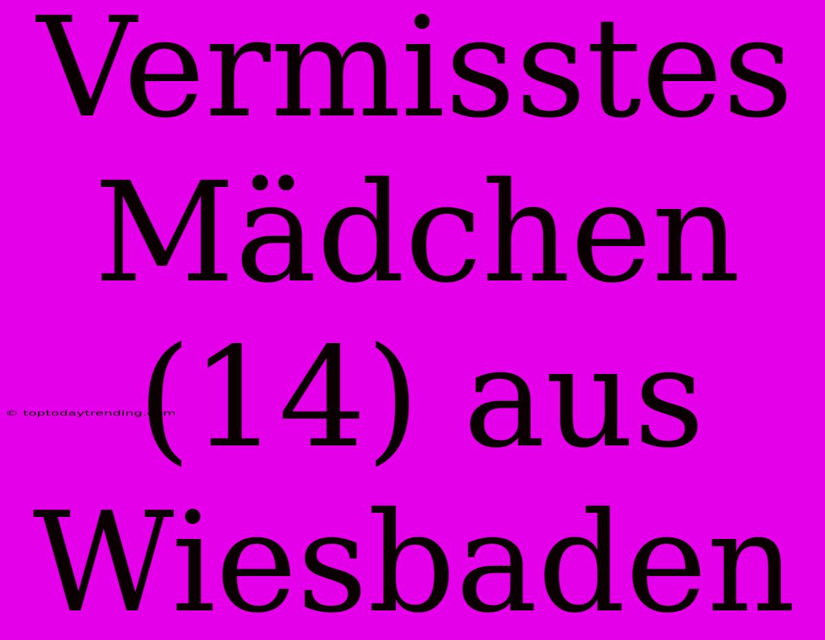 Vermisstes Mädchen (14) Aus Wiesbaden