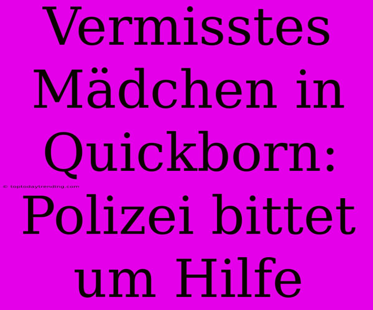 Vermisstes Mädchen In Quickborn: Polizei Bittet Um Hilfe