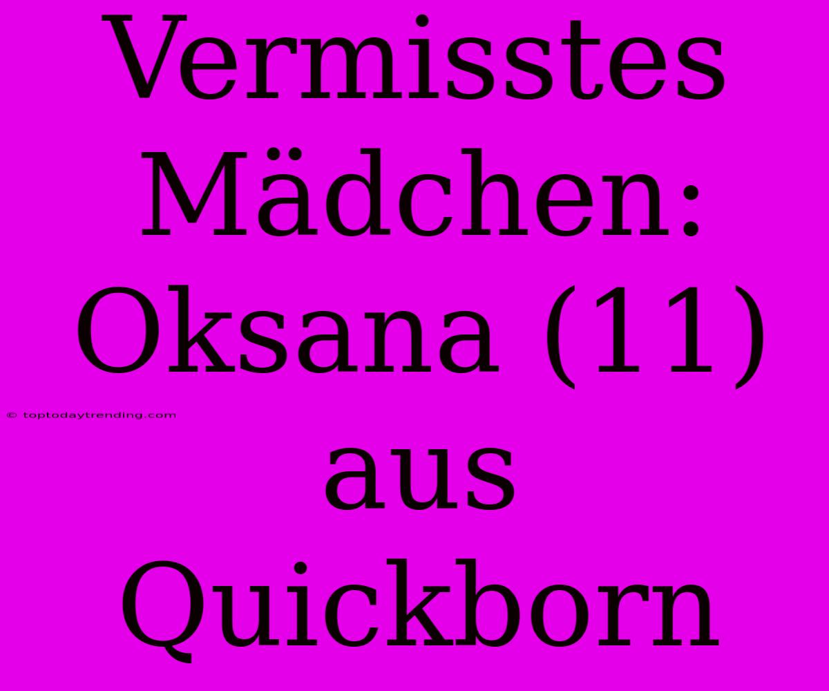 Vermisstes Mädchen: Oksana (11) Aus Quickborn