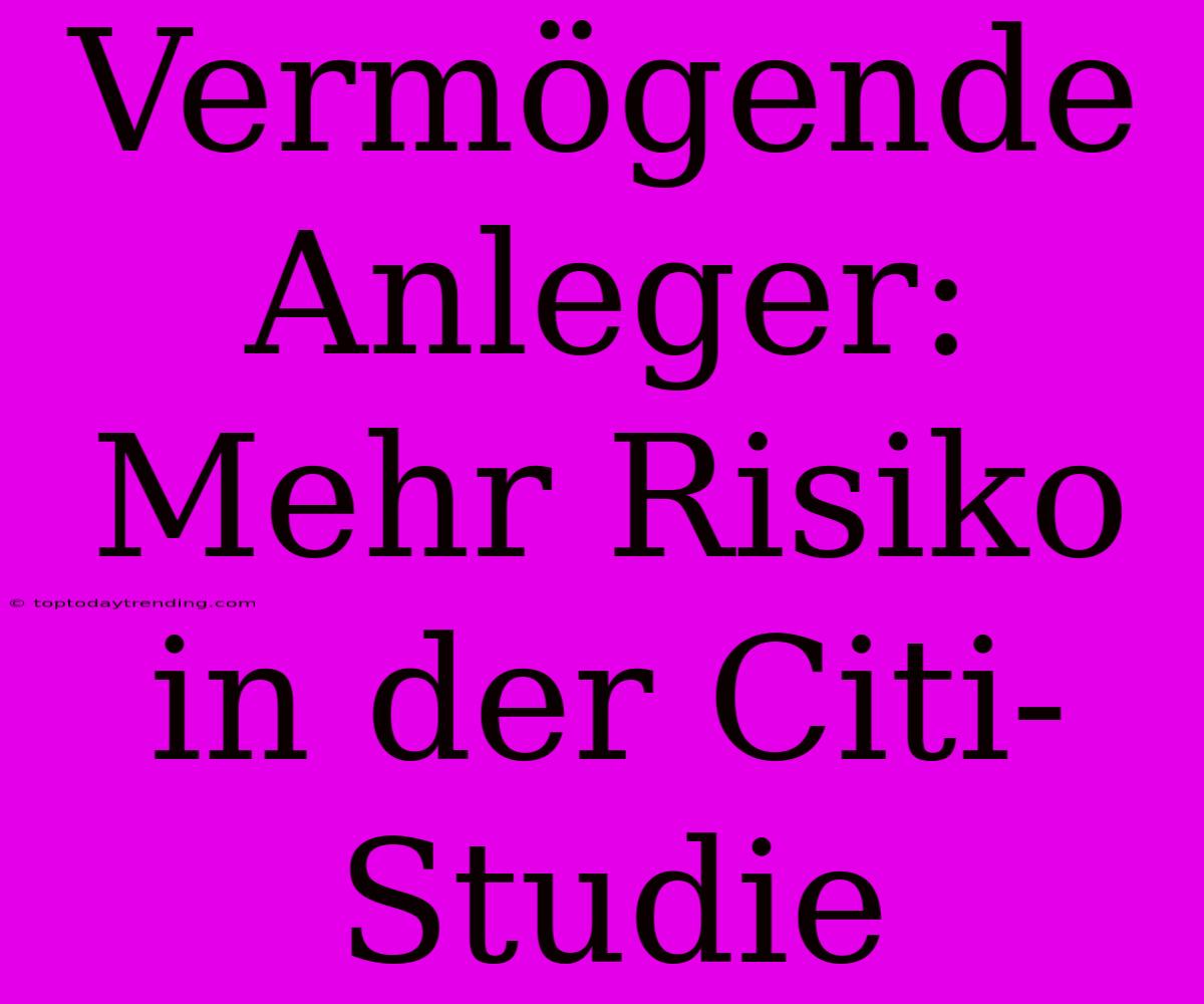 Vermögende Anleger: Mehr Risiko In Der Citi-Studie