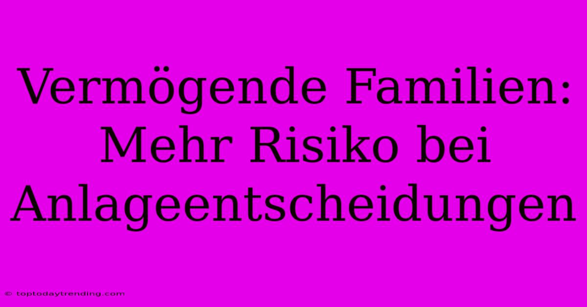 Vermögende Familien: Mehr Risiko Bei Anlageentscheidungen