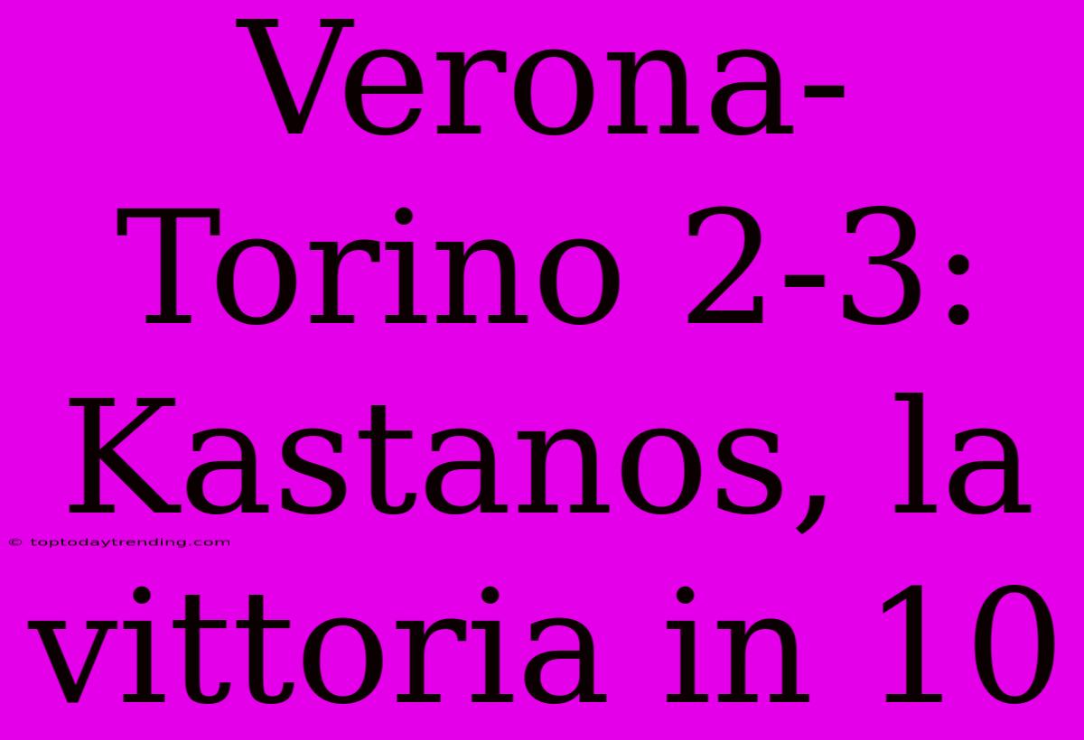 Verona-Torino 2-3: Kastanos, La Vittoria In 10