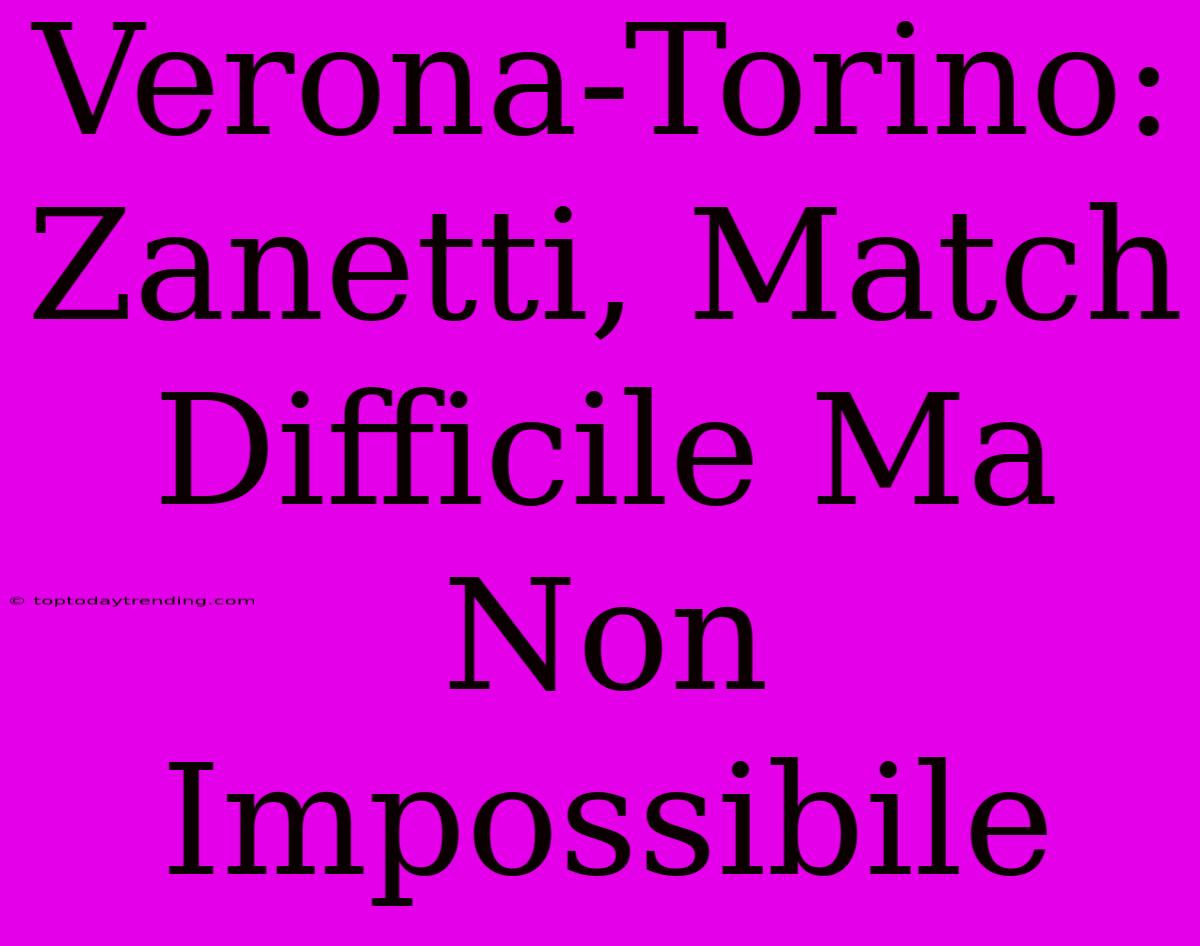 Verona-Torino: Zanetti, Match Difficile Ma Non Impossibile