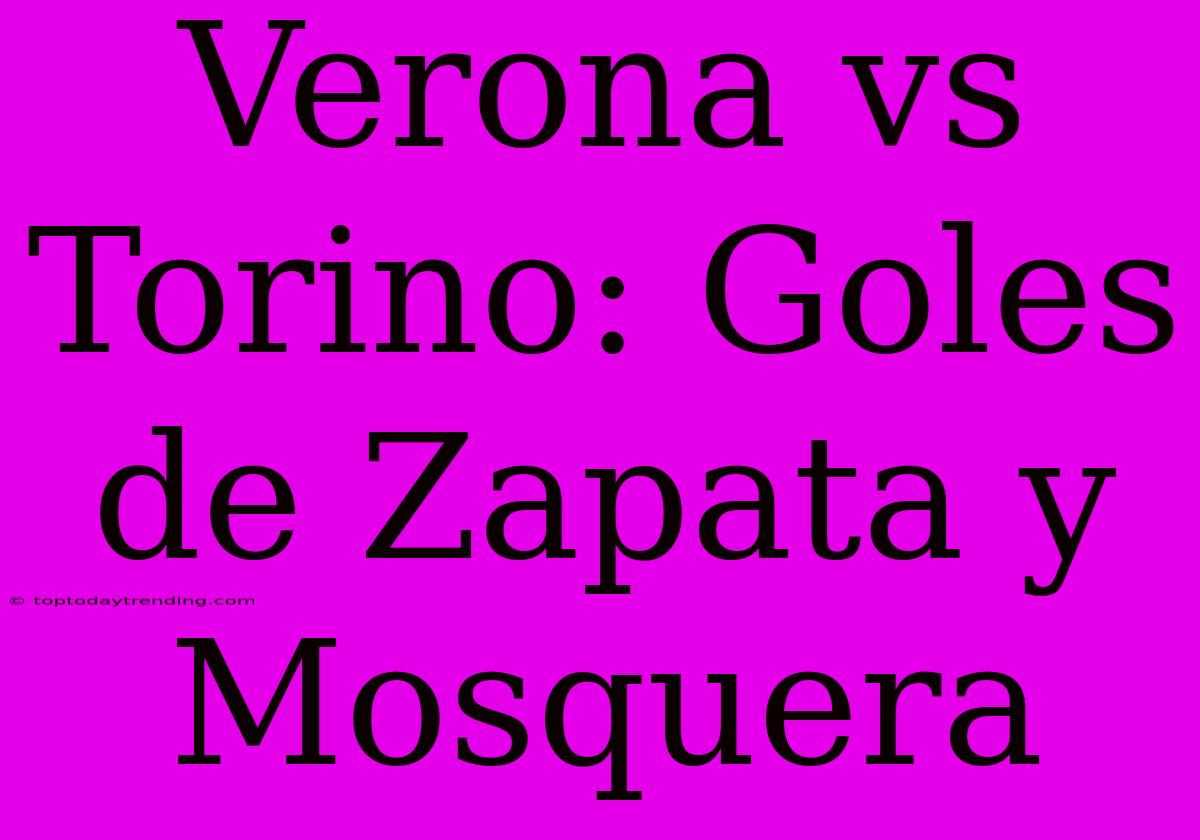 Verona Vs Torino: Goles De Zapata Y Mosquera