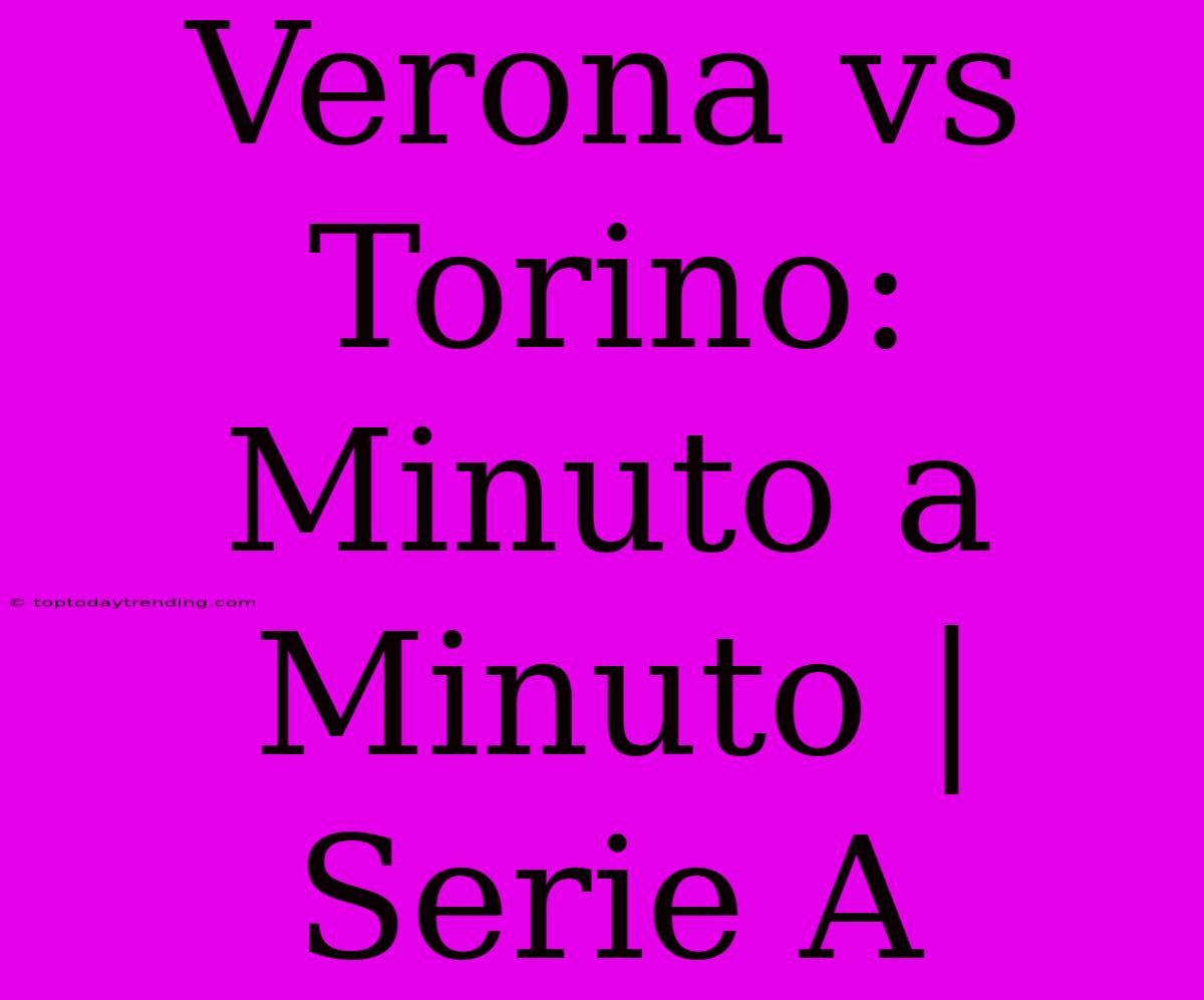 Verona Vs Torino: Minuto A Minuto | Serie A