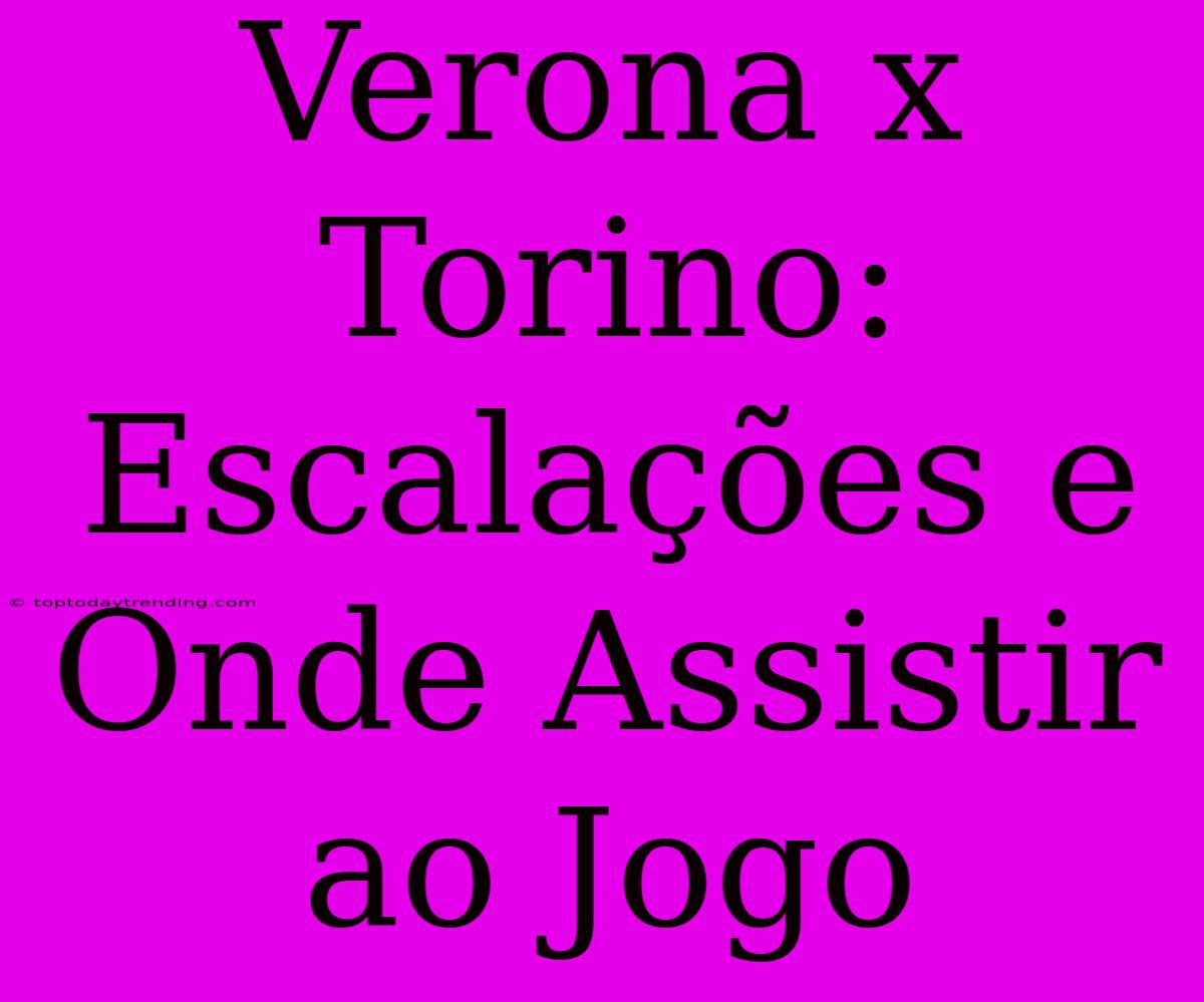 Verona X Torino:  Escalações E Onde Assistir Ao Jogo