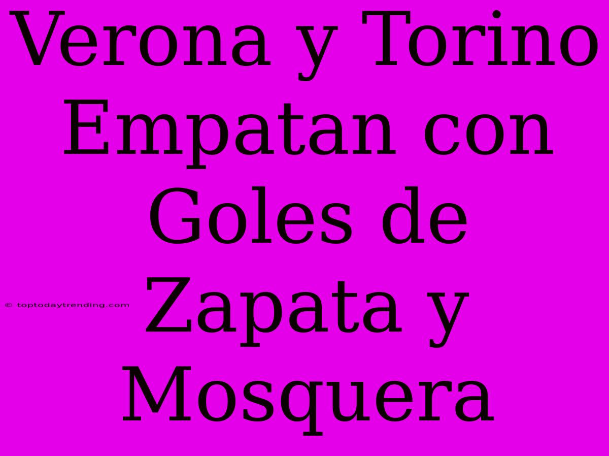 Verona Y Torino Empatan Con Goles De Zapata Y Mosquera