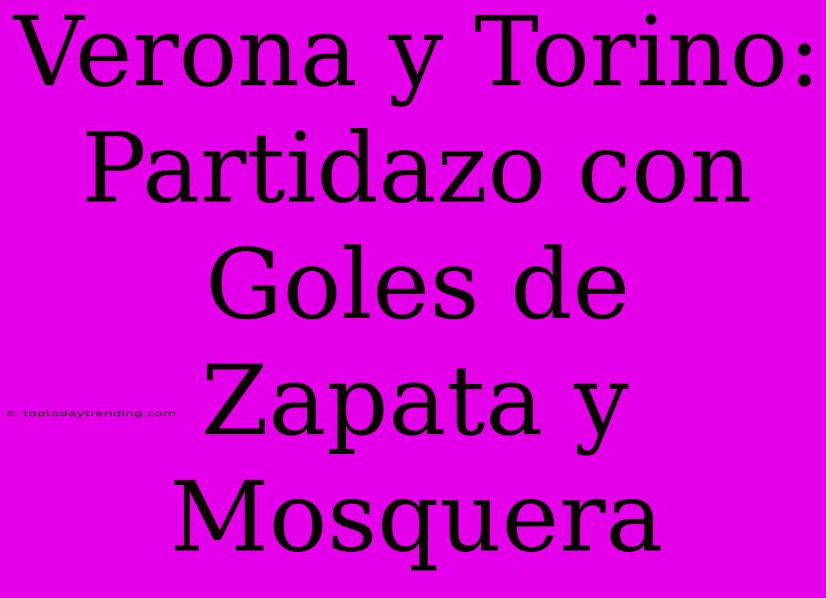 Verona Y Torino: Partidazo Con Goles De Zapata Y Mosquera