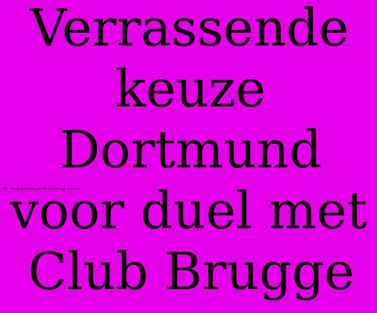 Verrassende Keuze Dortmund Voor Duel Met Club Brugge