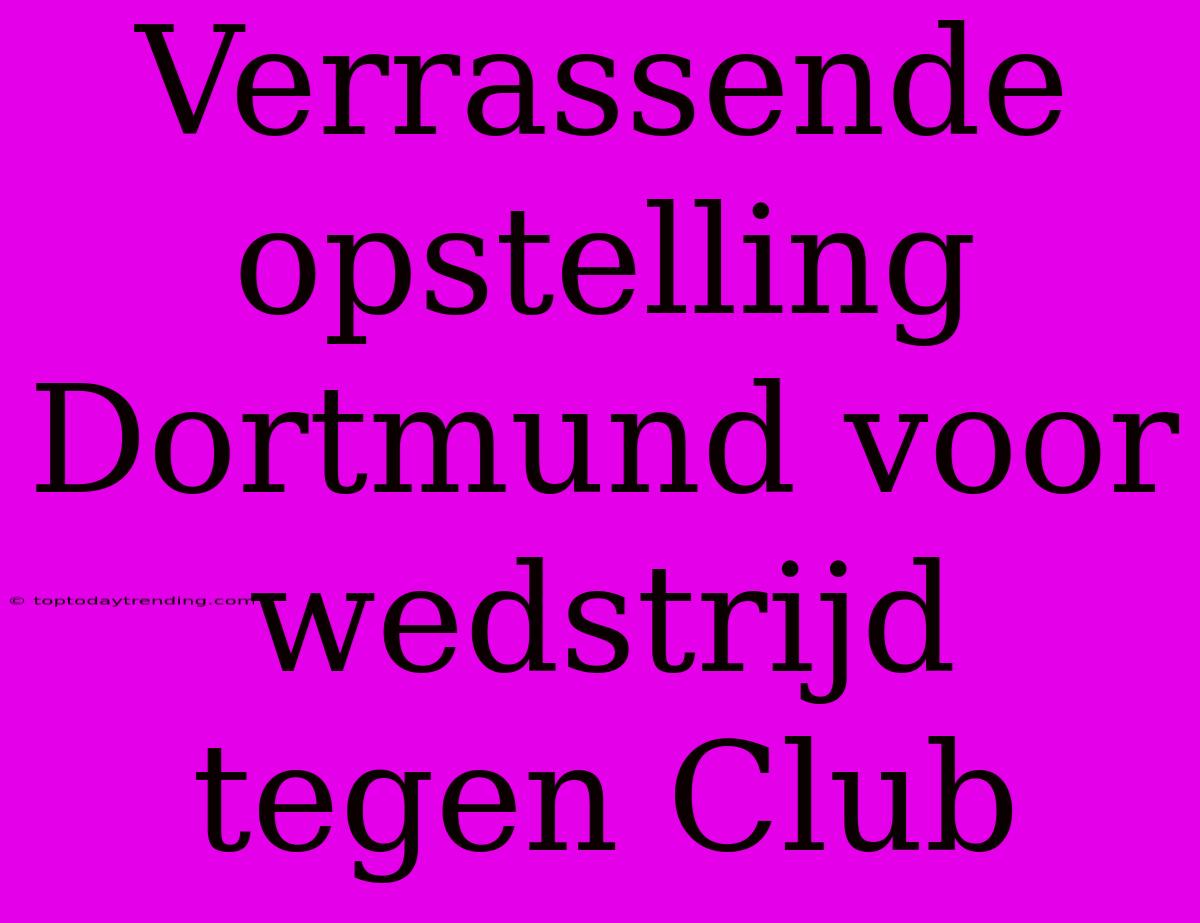 Verrassende Opstelling Dortmund Voor Wedstrijd Tegen Club