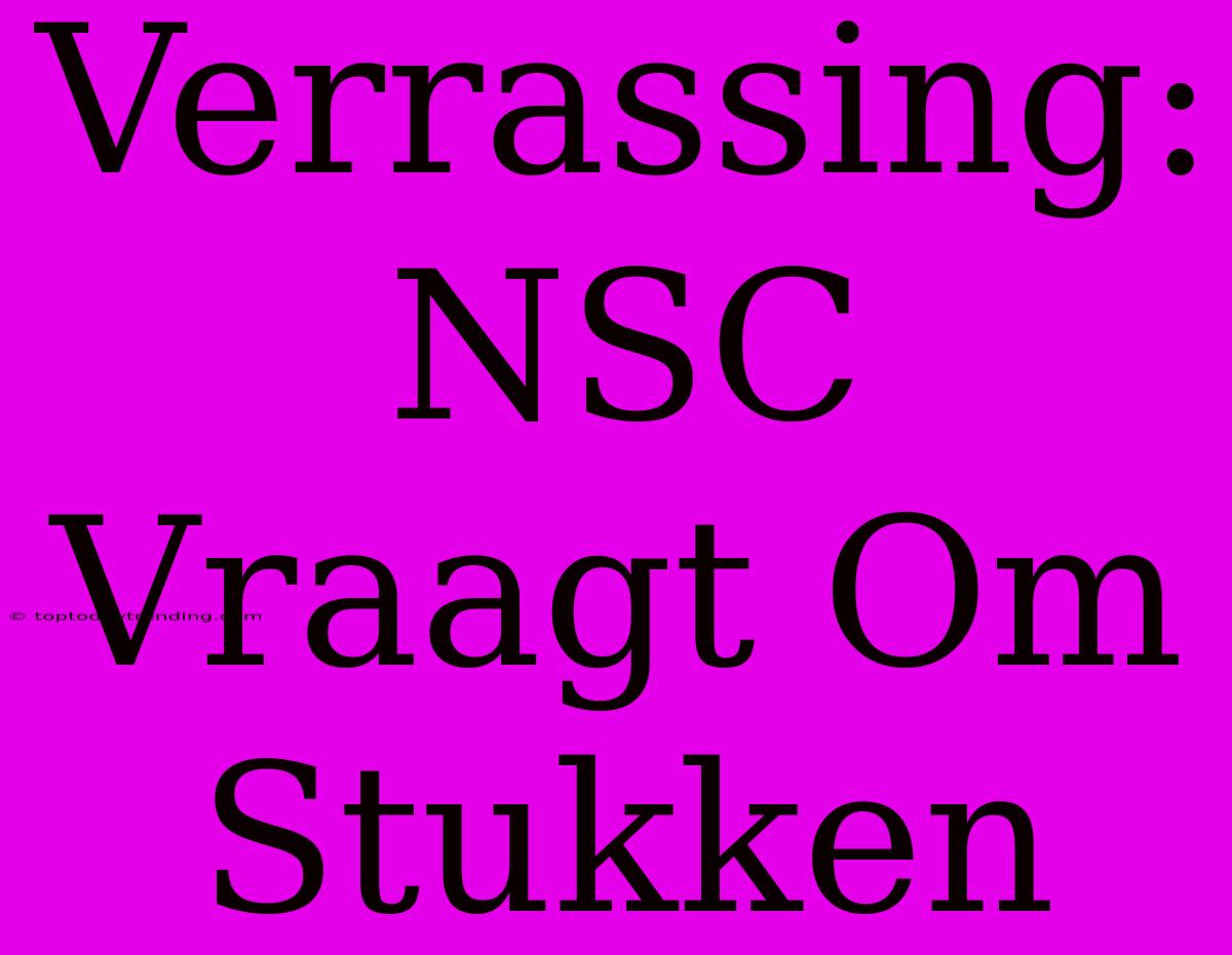 Verrassing: NSC Vraagt Om Stukken