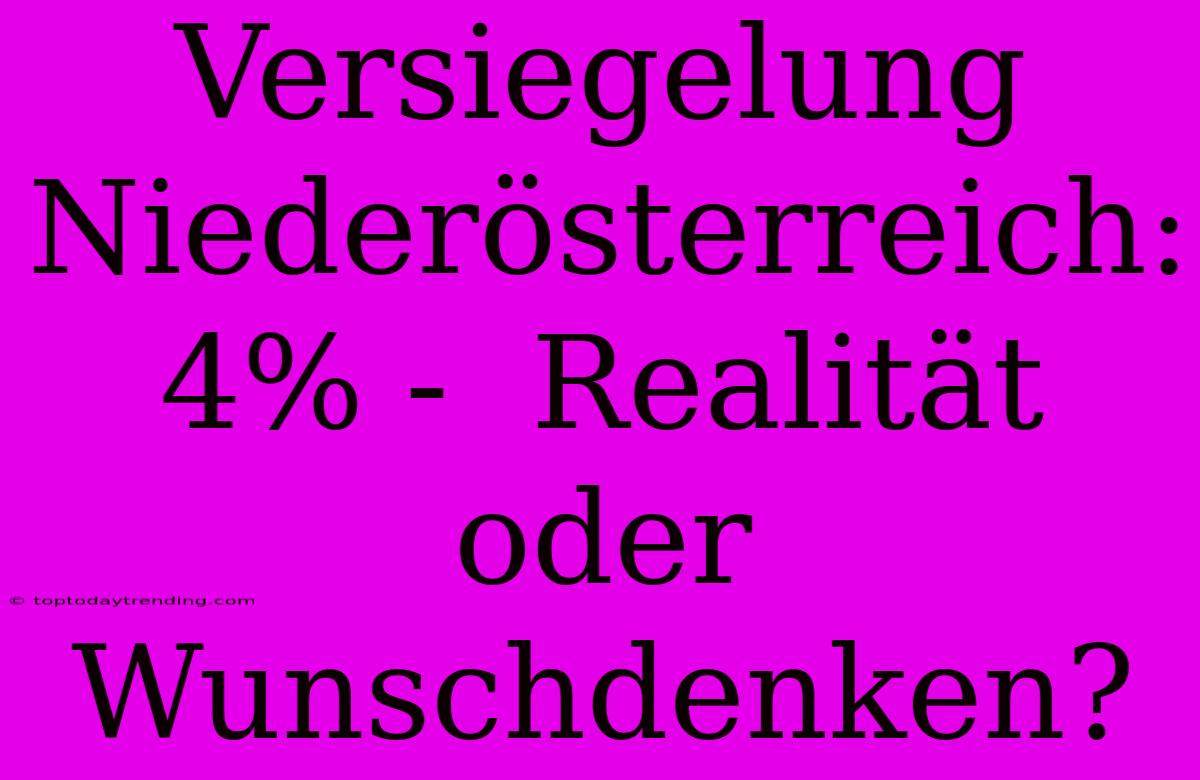 Versiegelung Niederösterreich: 4% -  Realität Oder Wunschdenken?