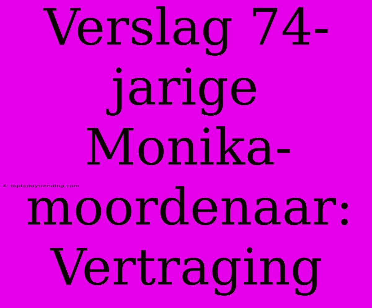 Verslag 74-jarige Monika-moordenaar: Vertraging