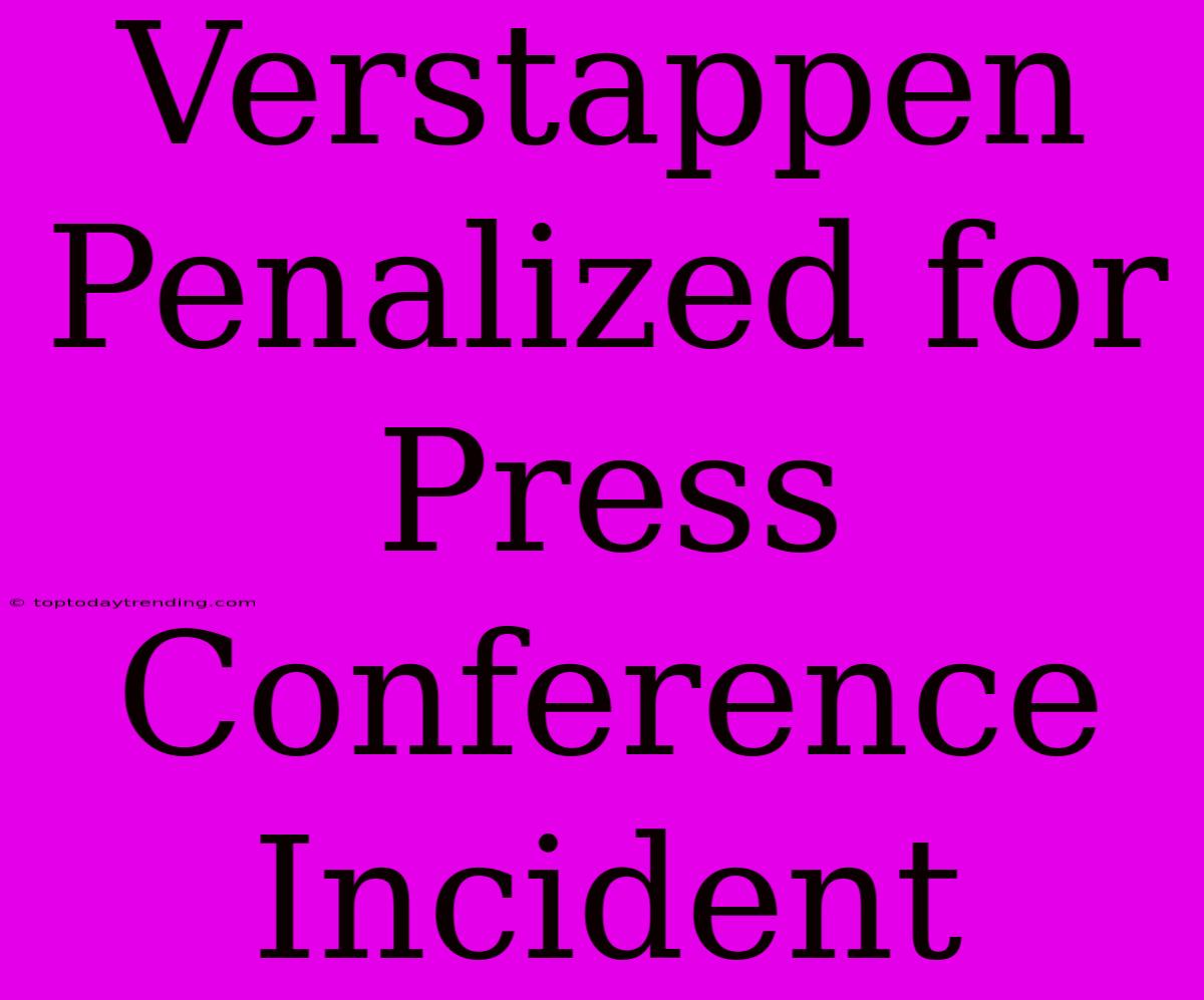 Verstappen Penalized For Press Conference Incident