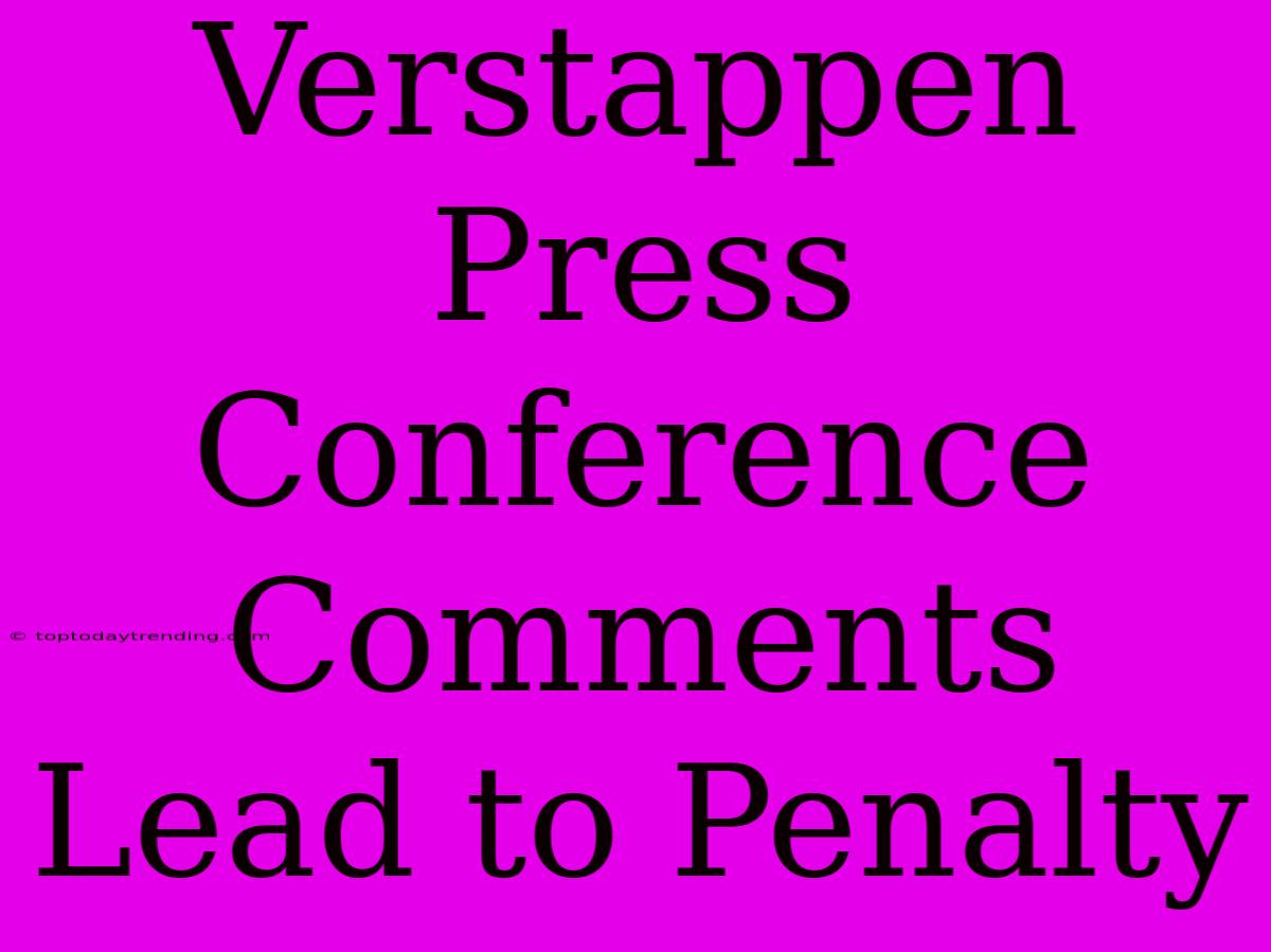 Verstappen Press Conference Comments Lead To Penalty