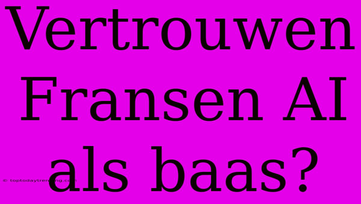 Vertrouwen Fransen AI Als Baas?